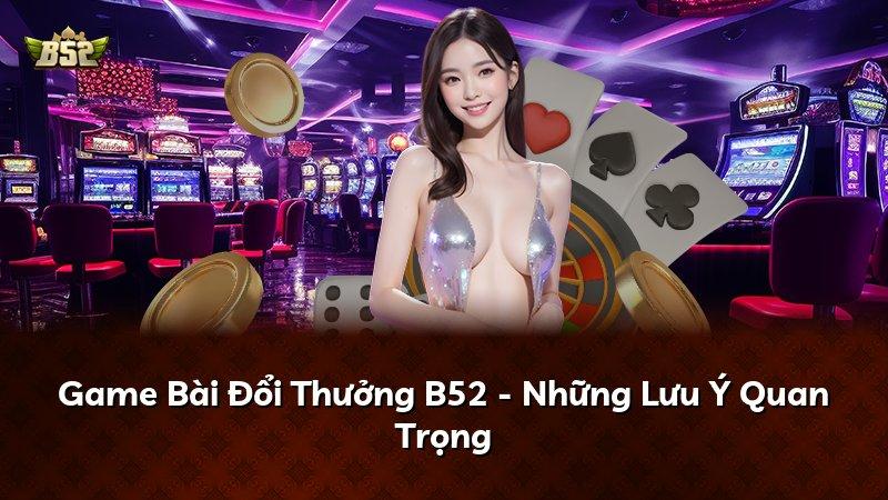Game Bài Đổi Thưởng B52 - Những Lưu Ý Quan Trọng