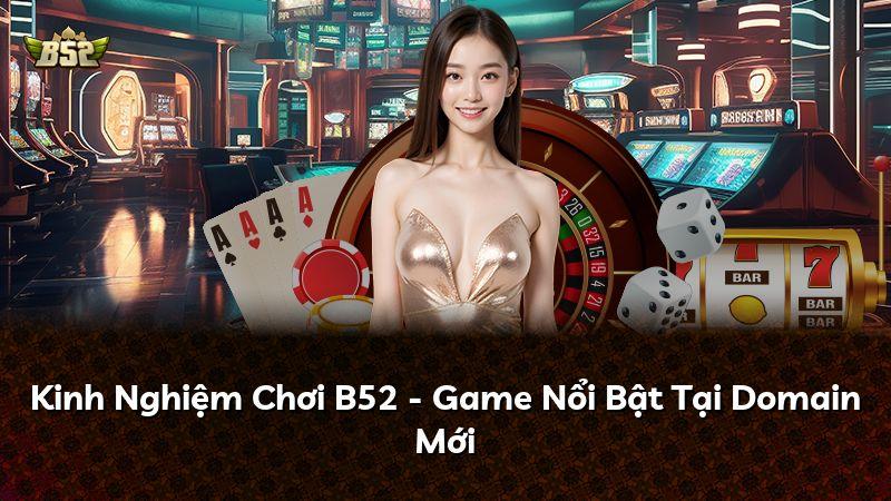 Kinh Nghiệm Chơi B52 - Game Nổi Bật Tại Domain Mới