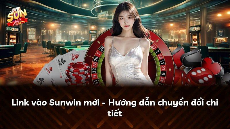 Link vào Sunwin mới - Hướng dẫn chuyển đổi chi tiết