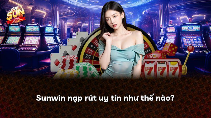 Sunwin nạp rút uy tín như thế nào?