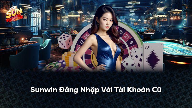 Sunwin Đăng Nhập Với Tài Khoản Cũ