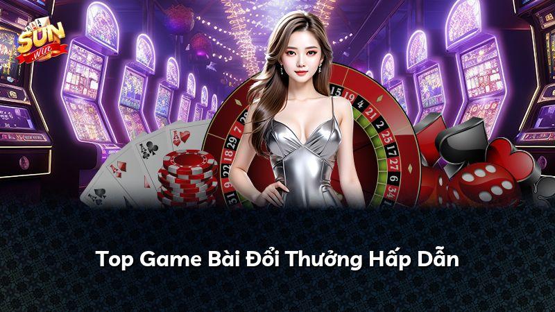 Top Game Bài Đổi Thưởng Hấp Dẫn